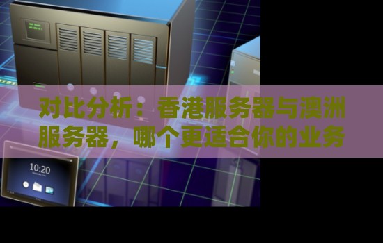 香港服务器与澳洲服务器,哪个更适合你的业务需求? 香港服务器与澳洲服务器,哪个更适合你的业务需求?