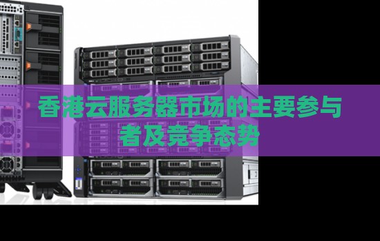 香港云服务器市场的主要参与者及竞争态势
