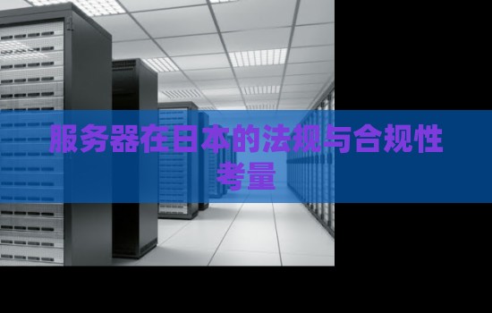 服务器在日本的法规与合规性考量 服务器在日本的法规与合规性考量