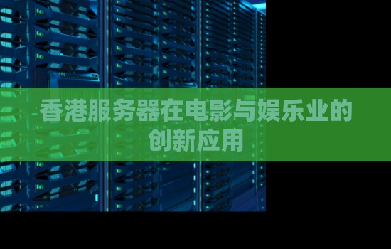 香港服务器在电影与娱乐业的创新应用