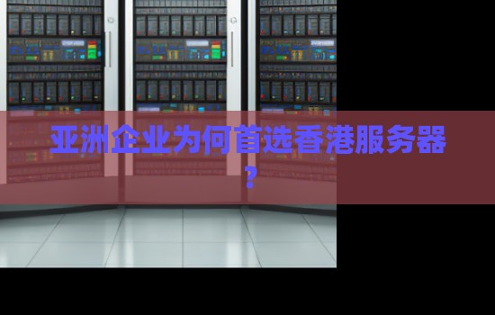 亚洲企业为何首选香港服务器? 亚洲企业为何首选香港服务器?