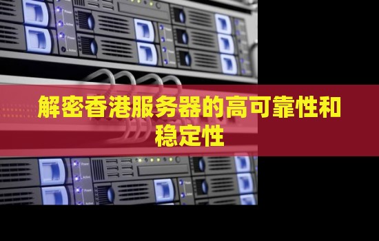 关于香港服务器的高可靠性和稳定性 关于香港服务器的高可靠性和稳定性