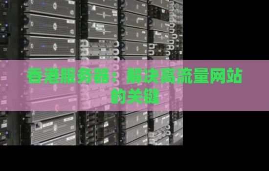 香港服务器:解决高流量网站的关键 香港服务器:解决高流量网站的关键