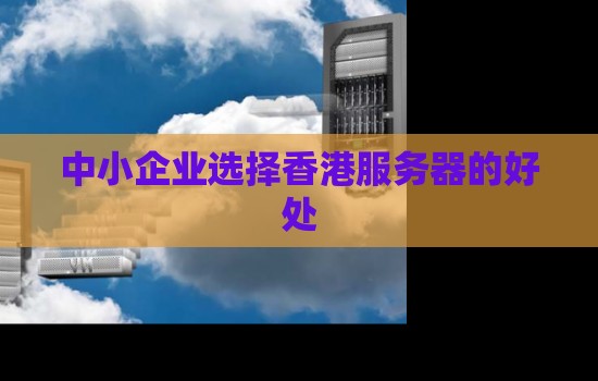 中小企业选择香港服务器的好处