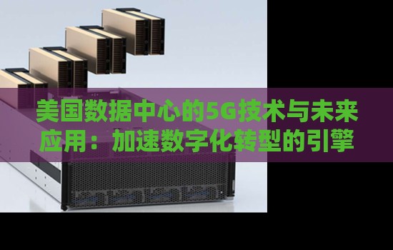 美国数据中心的5G技术与未来应用：加速数字化转型的引擎