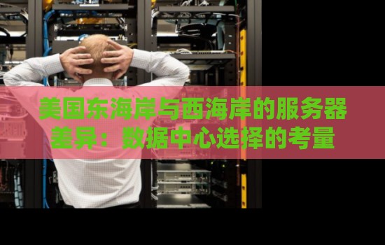 美国东海岸与西海岸的服务器差异:数据中心选择的考量 美国东海岸与西海岸的服务器差异:数据中心选择的考量
