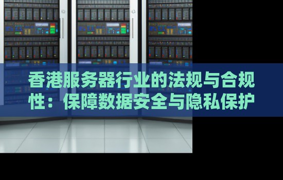 香港服务器行业的法规与合规性:保障数据安全与隐私保护的重要举措 香港服务器行业的法规与合规性:保障数据安全与隐私保护的重要举措