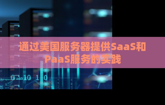 通过美国服务器提供SaaS和PaaS服务的经验 通过美国服务器提供SaaS和PaaS服务的经验