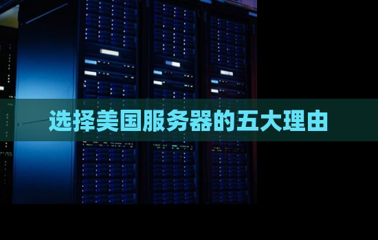 企业选择美国服务器的五大理由