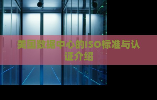 美国数据中心的ISO标准与认证:保障数据安全与可靠性的重要保证 美国数据中心的ISO标准与认证:保障数据安全与可靠性的重要保证