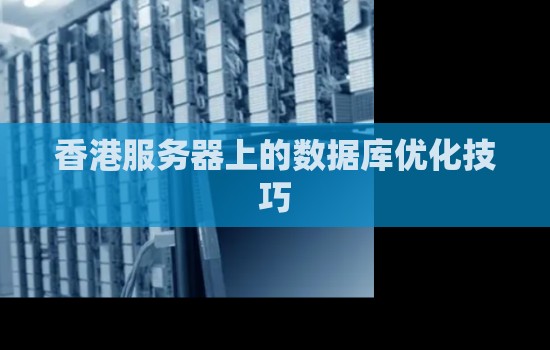 香港服务器上的数据库优化技巧 香港服务器上的数据库优化技巧