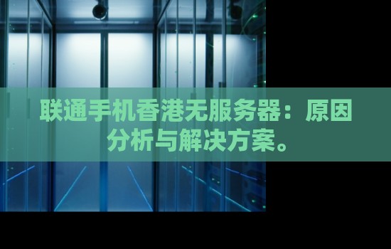 联通手机香港无服务器：原因分析与解决方案。