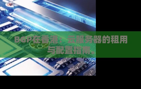 BGP在香港：云服务器的租用与配置建议。
