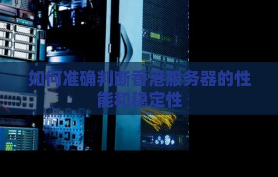 如何准确判断香港服务器的性能和稳定性