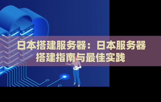 日本搭建服务器:日本服务器搭建建议与好的经验 日本搭建服务器:日本服务器搭建建议与好的经验
