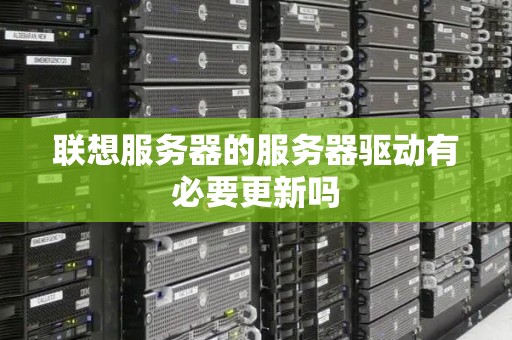 联想服务器的服务器驱动有必要更新吗