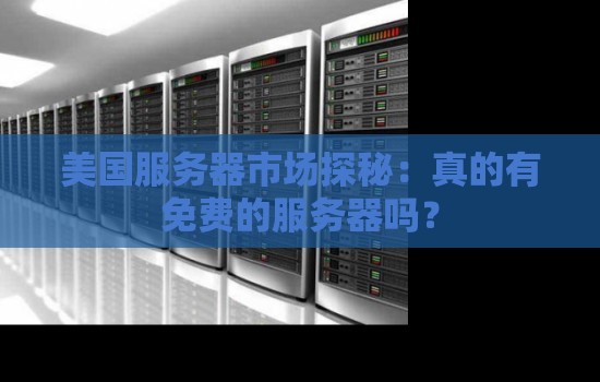 美国服务器市场探秘:真的有免费的服务器吗? 美国服务器市场探秘:真的有免费的服务器吗?