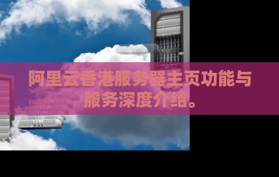 阿里云香港服务器主页功能与服务深度介绍。