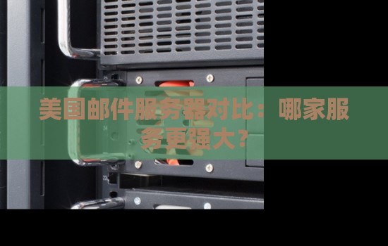 美国邮件服务器对比:哪家服务更强大? 美国邮件服务器对比:哪家服务更强大?