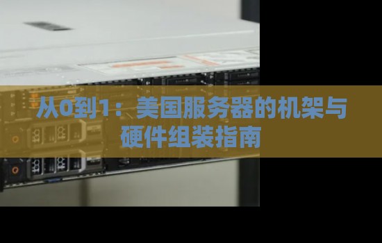 美国服务器的机架与硬件组装建议 美国服务器的机架与硬件组装建议