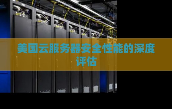 美国云服务器安全性能的深度评估