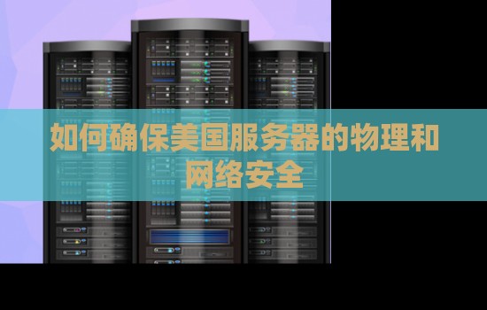 如何确保美国服务器的物理和网络安全