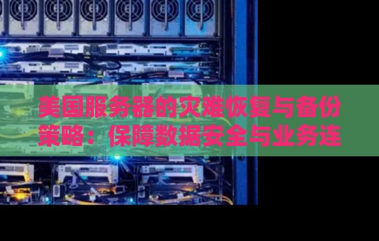 美国服务器的灾难恢复与备份策略:保障数据安全与业务连续性 美国服务器的灾难恢复与备份策略:保障数据安全与业务连续性