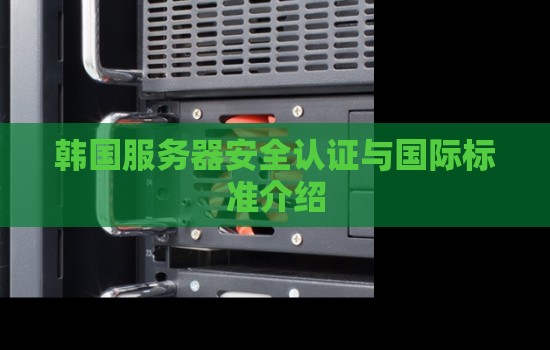 韩国服务器安全认证与国际标准介绍