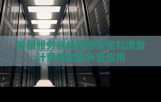 美国服务器的网络带宽和流量计费模型解析及应用 美国服务器的网络带宽和流量计费模型解析及应用