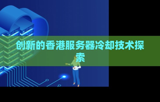 创新的香港服务器机房冷却技术分析 创新的香港服务器机房冷却技术分析