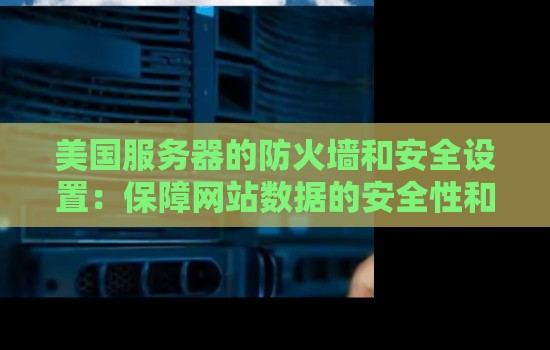 美国服务器的防火墙和安全设置:保障网站数据的安全性和可靠性 美国服务器的防火墙和安全设置:保障网站数据的安全性和可靠性