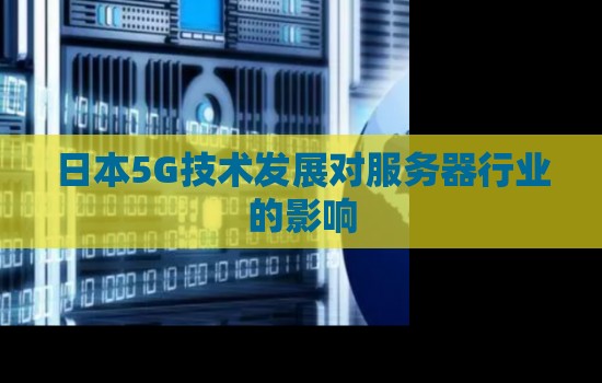 日本5G技术发展对服务器行业的影响 日本5G技术发展对服务器行业的影响
