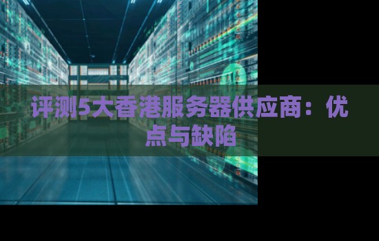 评测5大香港服务器供应商:优点与缺陷 评测5大香港服务器供应商:优点与缺陷