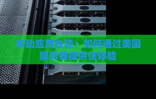 移动应用性能:如何通过美国服务器提供佳体验 移动应用性能:如何通过美国服务器提供佳体验