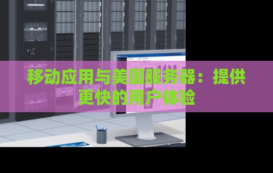 移动应用与美国服务器：提供更快的用户体验