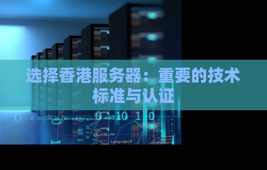 选择香港服务器：重要的技术标准与认证