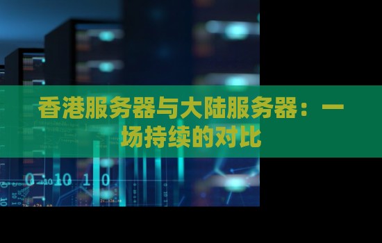 香港服务器与大陆服务器：一场持续的对比