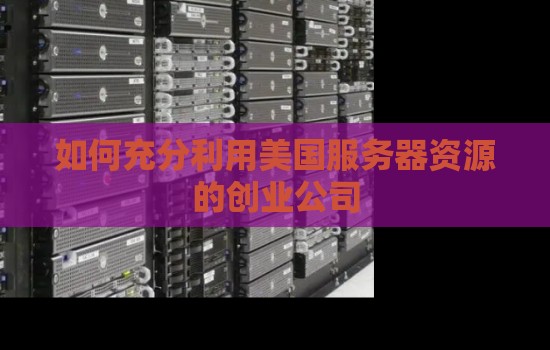 如何充分利用美国服务器资源的创业公司 如何充分利用美国服务器资源的创业公司