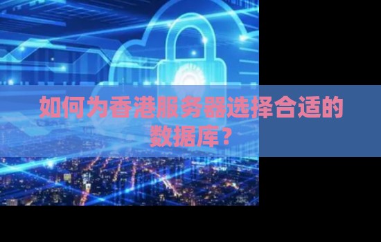 如何为香港服务器选择合适的数据库? 如何为香港服务器选择合适的数据库?