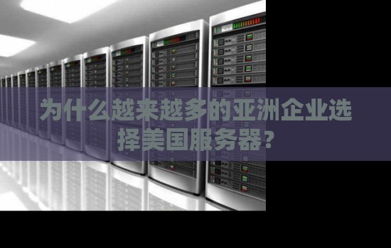 为什么越来越多的亚洲企业选择美国服务器？