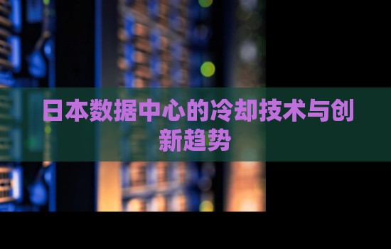 日本数据中心的冷却技术与创新趋势
