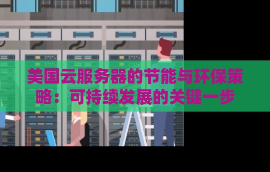 美国云服务器的节能与环保策略:可持续发展的关键一步 美国云服务器的节能与环保策略:可持续发展的关键一步
