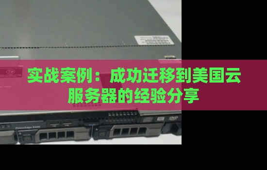 实战案例:成功迁移到美国云服务器的经验分享 实战案例:成功迁移到美国云服务器的经验分享