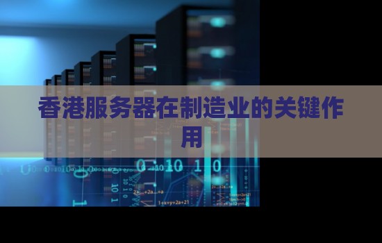 香港服务器在制造业的关键作用 香港服务器在制造业的关键作用