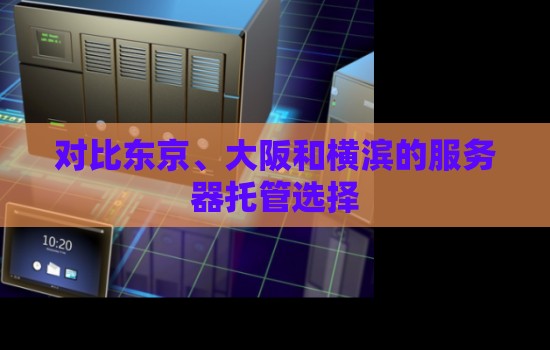 对比东京、大阪和横滨的服务器托管选择