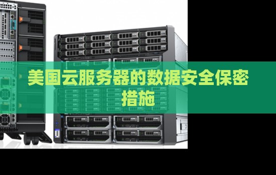 美国云服务器的数据安全保密措施 美国云服务器的数据安全保密措施