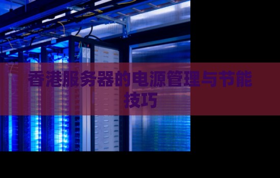 香港服务器的电源管理与节能技巧 香港服务器的电源管理与节能技巧