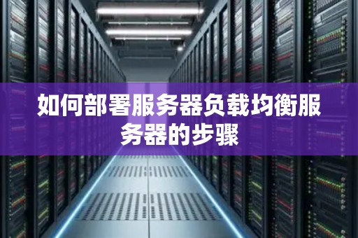 如何部署服务器负载均衡服务器的步骤