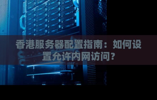 香港服务器配置建议：如何设置允许内网访问？