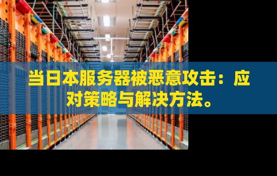 当日本服务器被恶意攻击:应对策略与解决方法。 当日本服务器被恶意攻击:应对策略与解决方法。